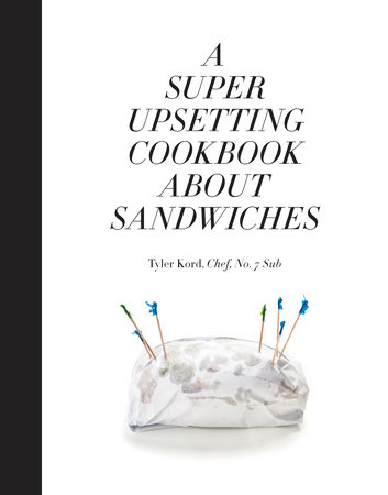 A Super Upsetting Cookbook About Sandwiches by Tyler Kord