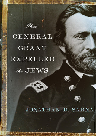 When General Grant Expelled the Jews by Jonathan D. Sarna 