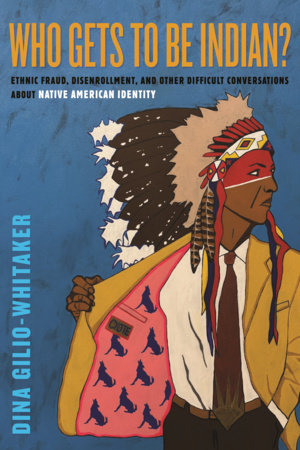 Who Gets to Be Indian? by Dina Gilio-Whitaker