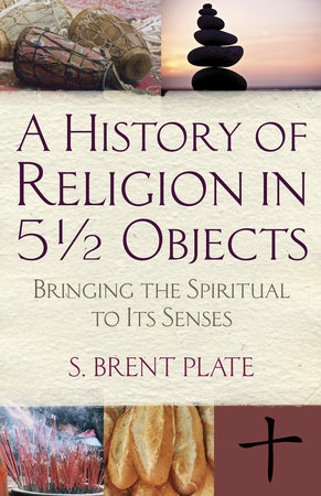 A History of Religion in 5½ Objects by S. Brent Plate