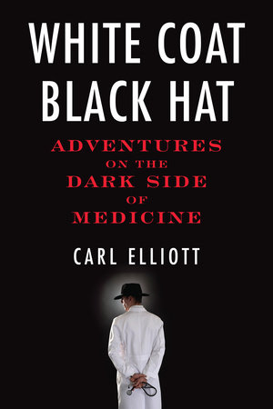 White Coat, Black Hat by Carl Elliott