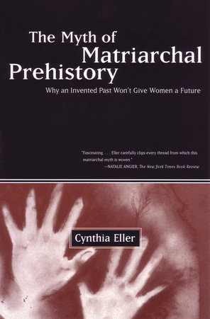 The Myth of Matriarchal Prehistory by Cynthia Eller