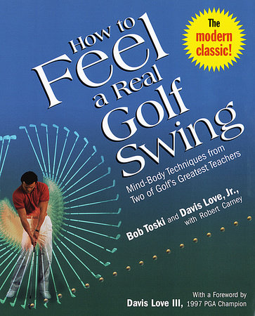 How To Feel A Real Golf Swing By Bob Toski Davis Love Jr Robert Carney Penguinrandomhouse Com Books