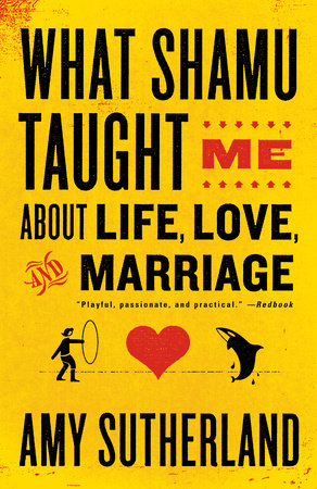 What Shamu Taught Me About Life, Love, and Marriage by Amy Sutherland