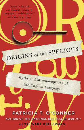 Origins of the Specious by Patricia T. O'Conner and Stewart Kellerman