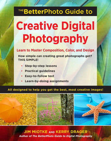 The BetterPhoto Guide to Creative Digital Photography by Jim Miotke and Kerry Drager