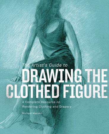 The Artist's Guide to Drawing the Clothed Figure by Michael Massen