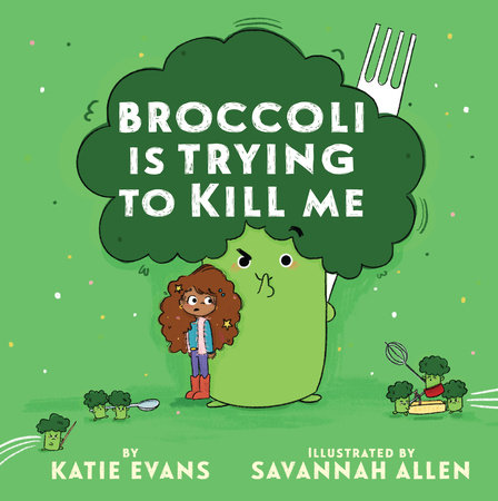 Broccoli Is Trying to Kill Me by Katie Evans