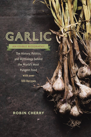 Garlic, an Edible Biography by Robin Cherry