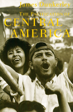 The Pacification of Central America by James Dunkerley