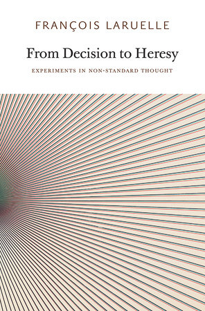 From Decision to Heresy by Francois Laruelle