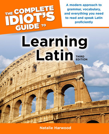 The Complete Idiot's Guide to Learning Latin, 3rd Edition by Natalie Harwood