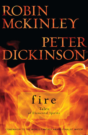 Fire: Tales of Elemental Spirits by Robin McKinley and Peter Dickinson