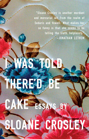 I Was Told There'd Be Cake by Sloane Crosley