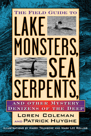 The Field Guide to Lake Monsters, Sea Serpents and Other Mystery Denizens of the Deep by Loren Coleman