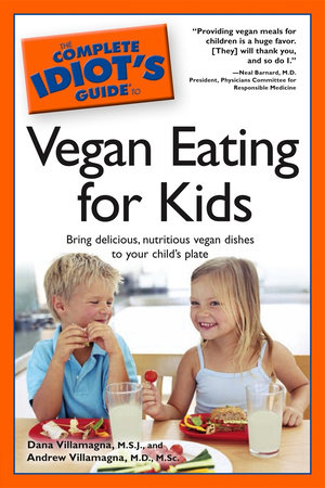 The Complete Idiot's Guide to Vegan Eating for Kids by Andrew Villamagna M.D., M.Sc. and Dana Villamagna M.S.J.
