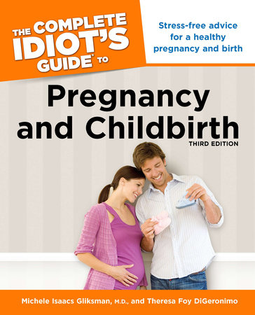 The Complete Idiot's Guide to Pregnancy & Childbirth, 3rd Edition by Michele Isaacs Gliksman M.D. and Theresa Foy Digeronimo