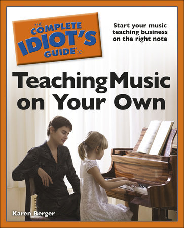 The Complete Idiot's Guide to Teaching Music on Your Own by Karen Berger