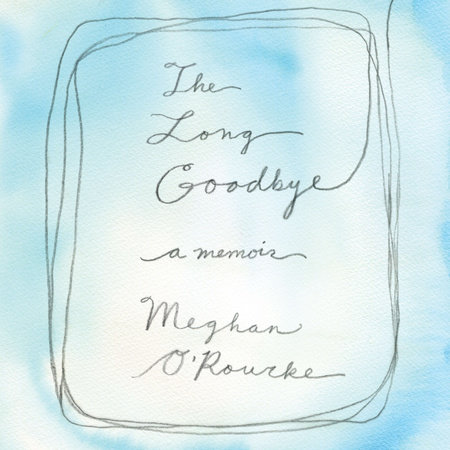 The Long Goodbye by Meghan O'Rourke