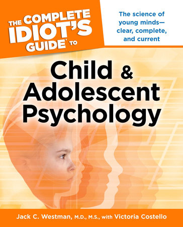 The Complete Idiot's Guide to Child and Adolescent Psychology by Jack C. Westman M.D., M.S. and Victoria Costello