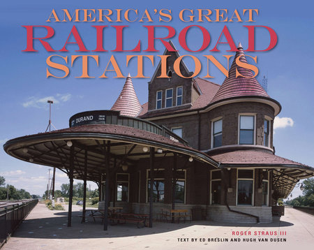 America's Great Railroad Stations by Roger Straus, Hugh Van Dusen and Ed Breslin