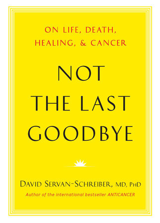 Not the Last Goodbye by David Servan-Schreiber, MD, PhD