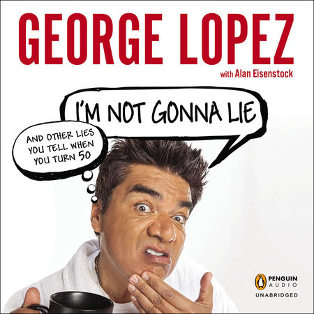I'm Not Gonna Lie: And Other Lies You Tell When You Turn 50 by George Lopez and Alan Eisenstock