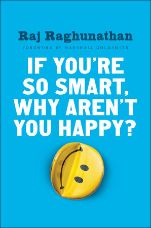 If You're So Smart, Why Aren't You Happy? by Raj Raghunathan