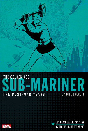 TIMELY'S GREATEST: THE GOLDEN AGE SUB-MARINER BY BILL EVERETT - THE POST-WAR YEA RS OMNIBUS by Bill Everett