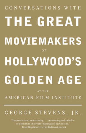 Conversations with the Great Moviemakers of Hollywood's Golden Age at the American Film Institute by George Stevens, Jr.