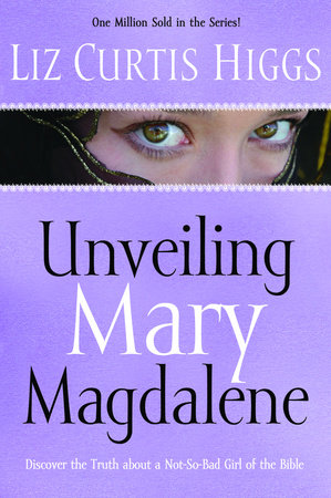 Unveiling Mary Magdalene by Liz Curtis Higgs