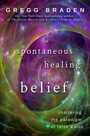 The Spontaneous Healing of Belief by Gregg Braden