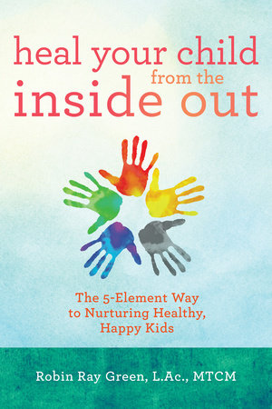 Heal Your Child from the Inside Out by Robin Ray Green, LAC, MTCM