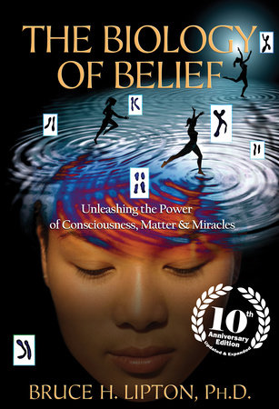 The Biology of Belief 10th Anniversary Edition by Bruce H. Lipton, Ph.D.