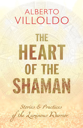 The Heart of the Shaman by Dr. Alberto Villoldo