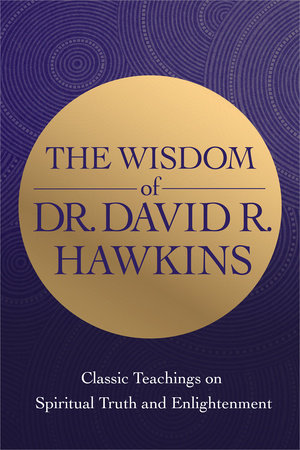 The Wisdom of Dr. David R. Hawkins by David R. Hawkins, MD/PHD