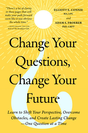 Change Your Questions, Change Your Future by Elliott E. Connie, MA, LPC and Adam S. Froerer, PhD, LMFT