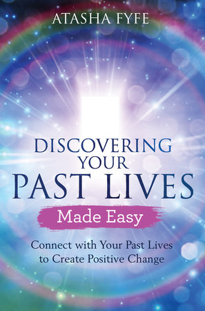 Discovering Your Past Lives Made Easy by Atasha Fyfe