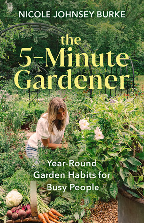 The 5-Minute Gardener by Nicole Johnsey Burke