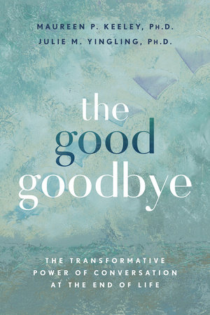 The Good Goodbye by Maureen P. Keeley, Ph.D. and Julie M. Yingling, Ph.D.