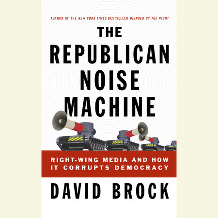 The Republican Noise Machine by David Brock