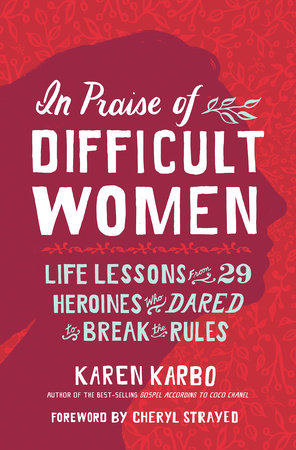 In Praise of Difficult Women by Karen Karbo