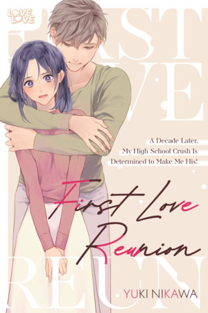 First Love Reunion: A Decade Later, My High School Crush Is Determined to Make Me His! by Yuki Nikawa