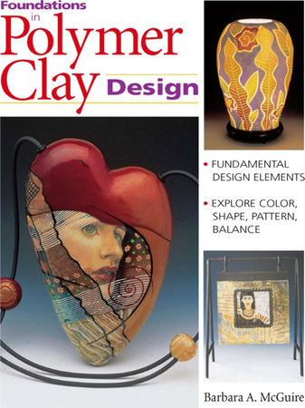 Foundations in Polymer Clay Design by Barbara McGuire and Barbara A. Mcguire