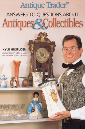 Antique Trader Answers to Questions About Antiques & Collectibles by Kyle Husfloen