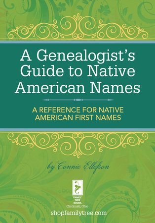 A Genealogist's Guide to Native American Names by Connie Ellefson