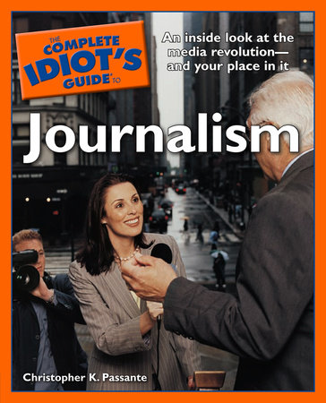 The Complete Idiot's Guide to Journalism by Christopher K. Passante