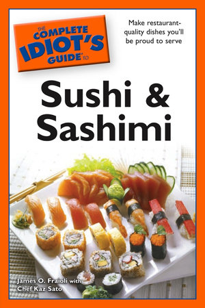 The Complete Idiot's Guide to Sushi and Sashimi by Chef Kaz Sato and James O. Fraioli