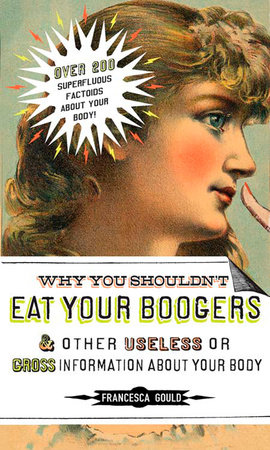 Why You Shouldn't Eat Your Boogers and Other Useless or Gross Information About by Francesca Gould