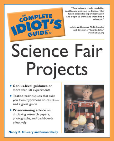The Complete Idiot's Guide to Science Fair Projects by Nancy K. O'Leary and Susan Shelly